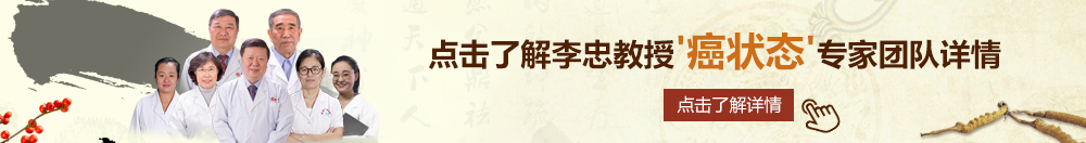 俄罗斯美女操比免费视频北京御方堂李忠教授“癌状态”专家团队详细信息